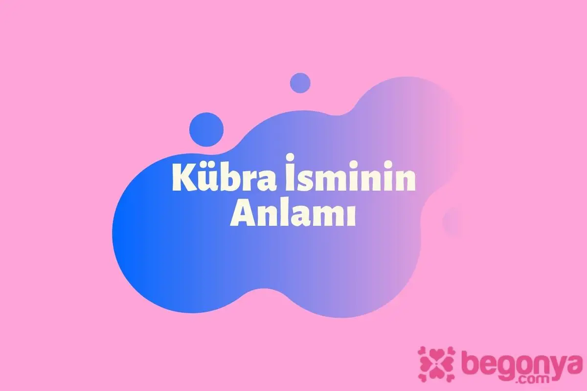 Kübra İsminin Anlamı ve Özellikleri