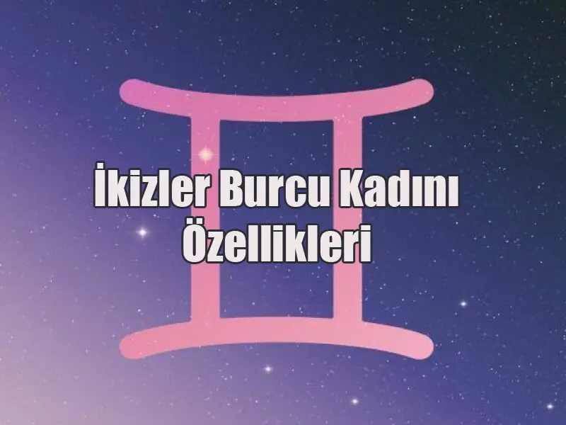 İkizler Burcu Kadını Özellikleri